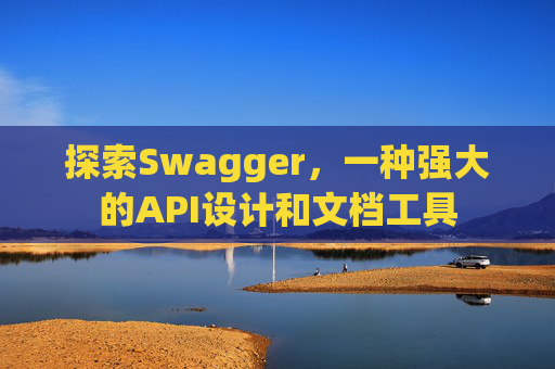 探索Swagger,一种强大的API设计和文档工具